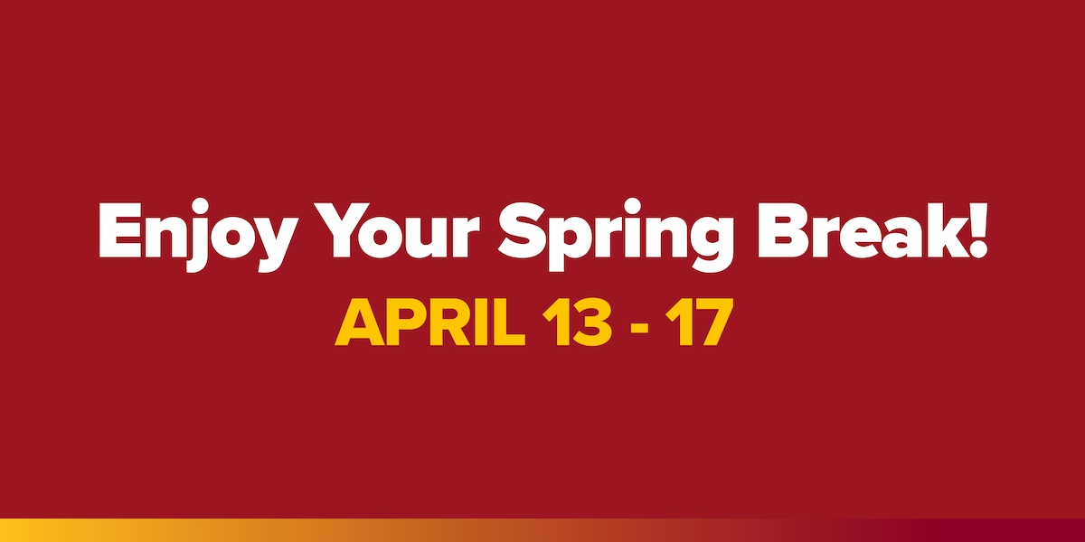 Enjoy Your Spring Break, April 13 - 17